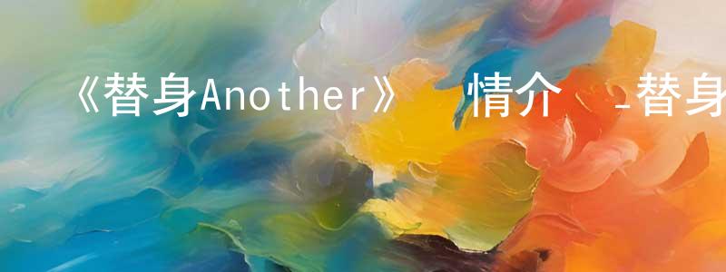 曹海威的動漫綜藝大全,《替身Another》詳情介紹_替身Another已完結在線觀看_替身Another迅雷下載_日漫